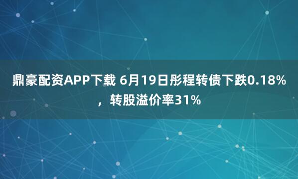 鼎豪配资APP下载 6月19日彤程转债下跌0.18%，转股溢价率31%