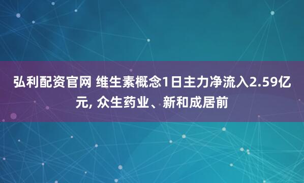 弘利配资官网 维生素概念1日主力净流入2.59亿元, 众生药业、新和成居前