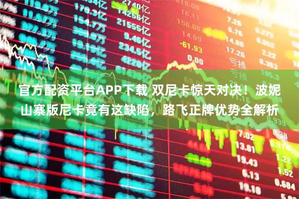 官方配资平台APP下载 双尼卡惊天对决！波妮山寨版尼卡竟有这缺陷，路飞正牌优势全解析