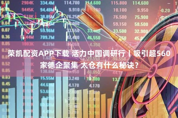 荣凯配资APP下载 活力中国调研行丨吸引超560家德企聚集 太仓有什么秘诀？