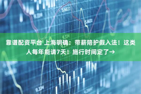 靠谱配资平台 上海明确:带薪陪护假入法!这类人每年能请7天!施行时间定了→