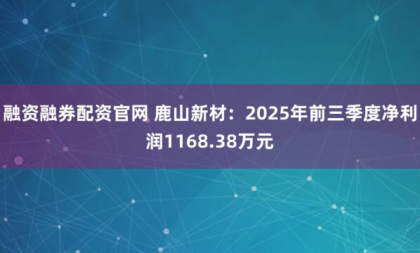 融资融券配资官网 鹿山新材：2025年前三季度净利润1168.38万元