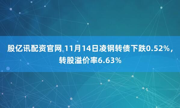 股亿讯配资官网 11月14日凌钢转债下跌0.52%，转股溢价率6.63%