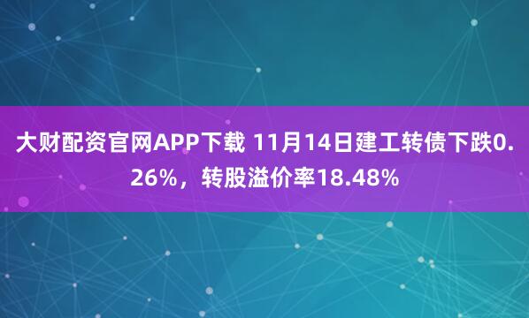大财配资官网APP下载 11月14日建工转债下跌0.26%，转股溢价率18.48%