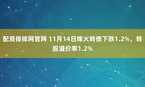 配资排排网官网 11月14日烽火转债下跌1.2%，转股溢价率1.2%