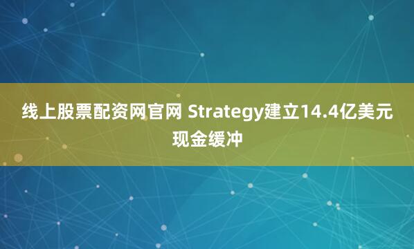 线上股票配资网官网 Strategy建立14.4亿美元现金缓冲