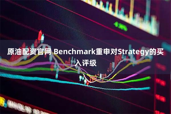 原油配资官网 Benchmark重申对Strategy的买入评级