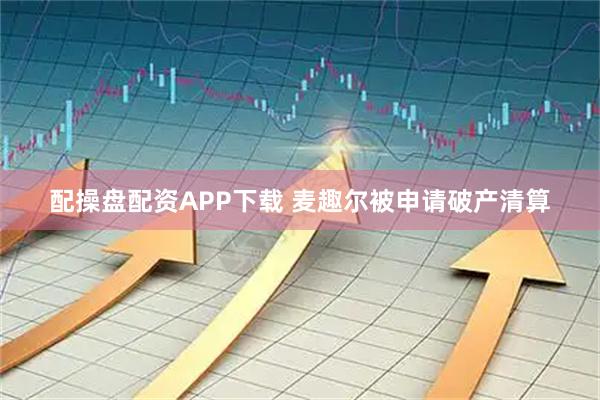配操盘配资APP下载 麦趣尔被申请破产清算